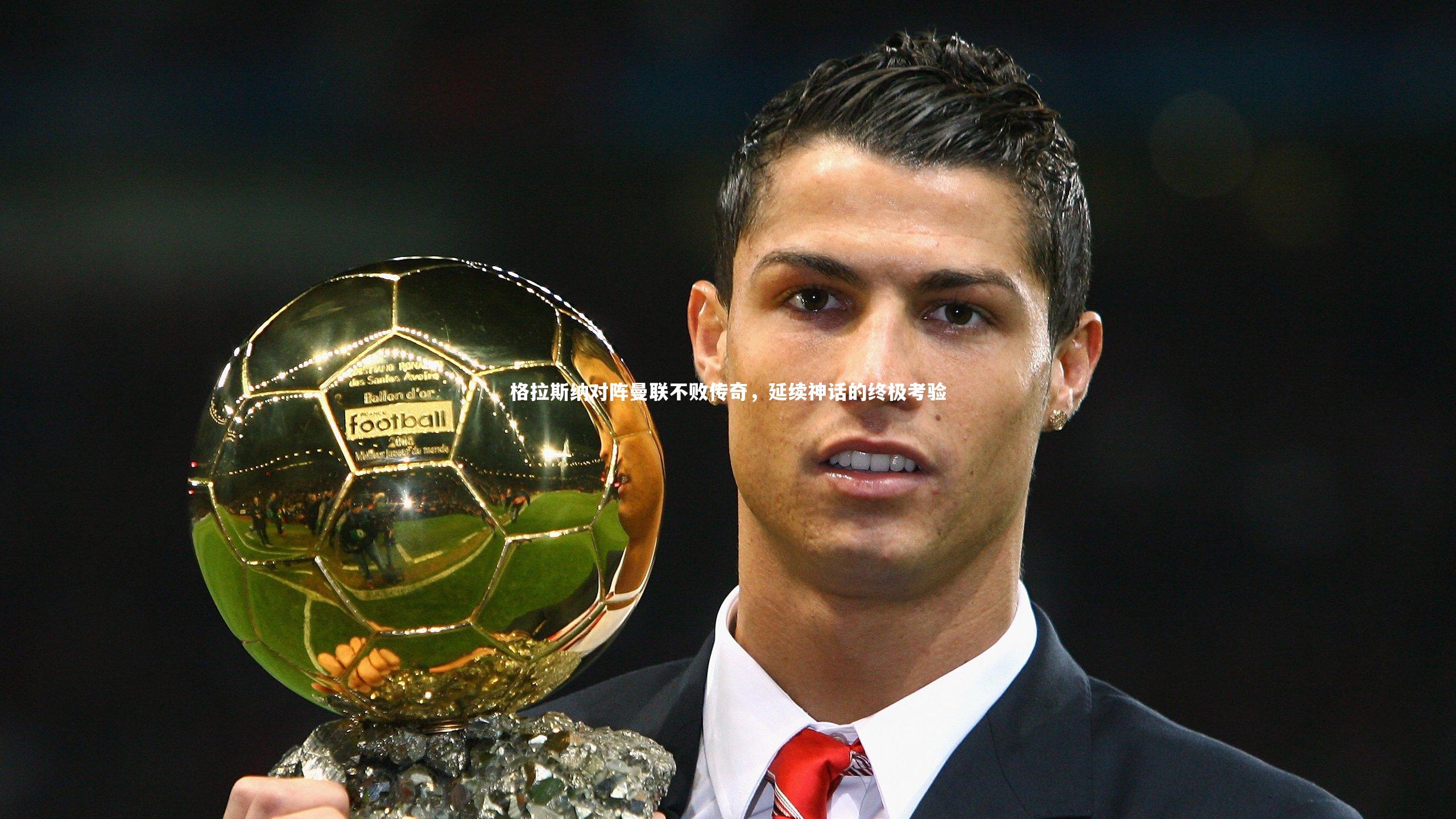 格拉斯纳对阵曼联不败传奇,延续神话的终极考验
