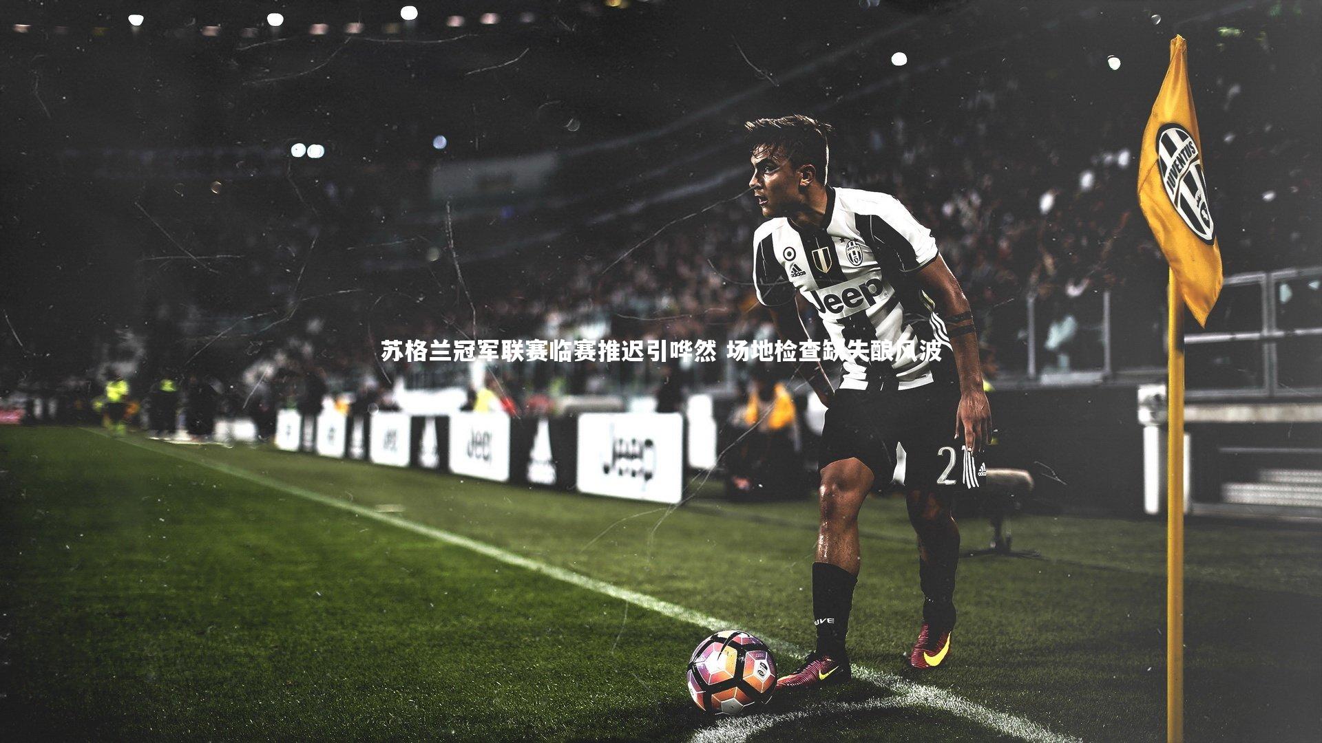 苏格兰冠军联赛临赛推迟引哗然 场地检查缺失酿风波