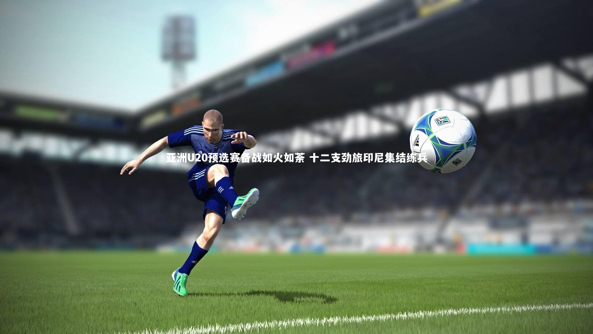 亚洲U20预选赛备战如火如荼 十二支劲旅印尼集结练兵