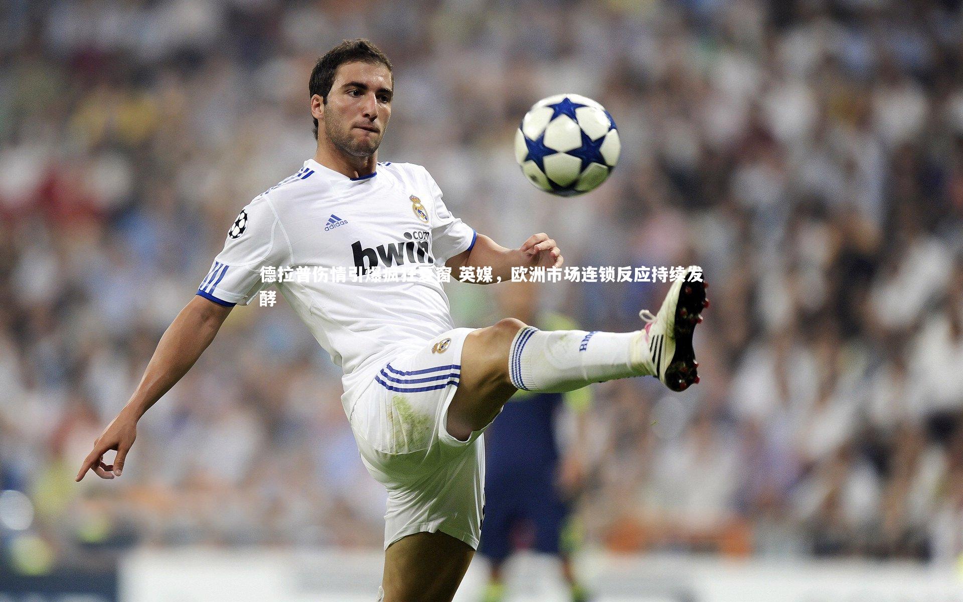 德拉普伤情引爆疯狂夏窗 英媒,欧洲市场连锁反应持续发酵