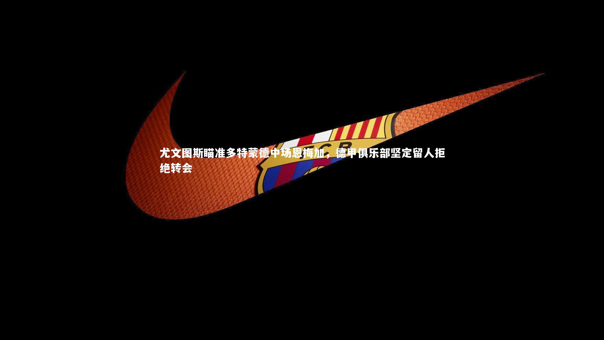 尤文图斯瞄准多特蒙德中场恩梅加,德甲俱乐部坚定留人拒绝转会