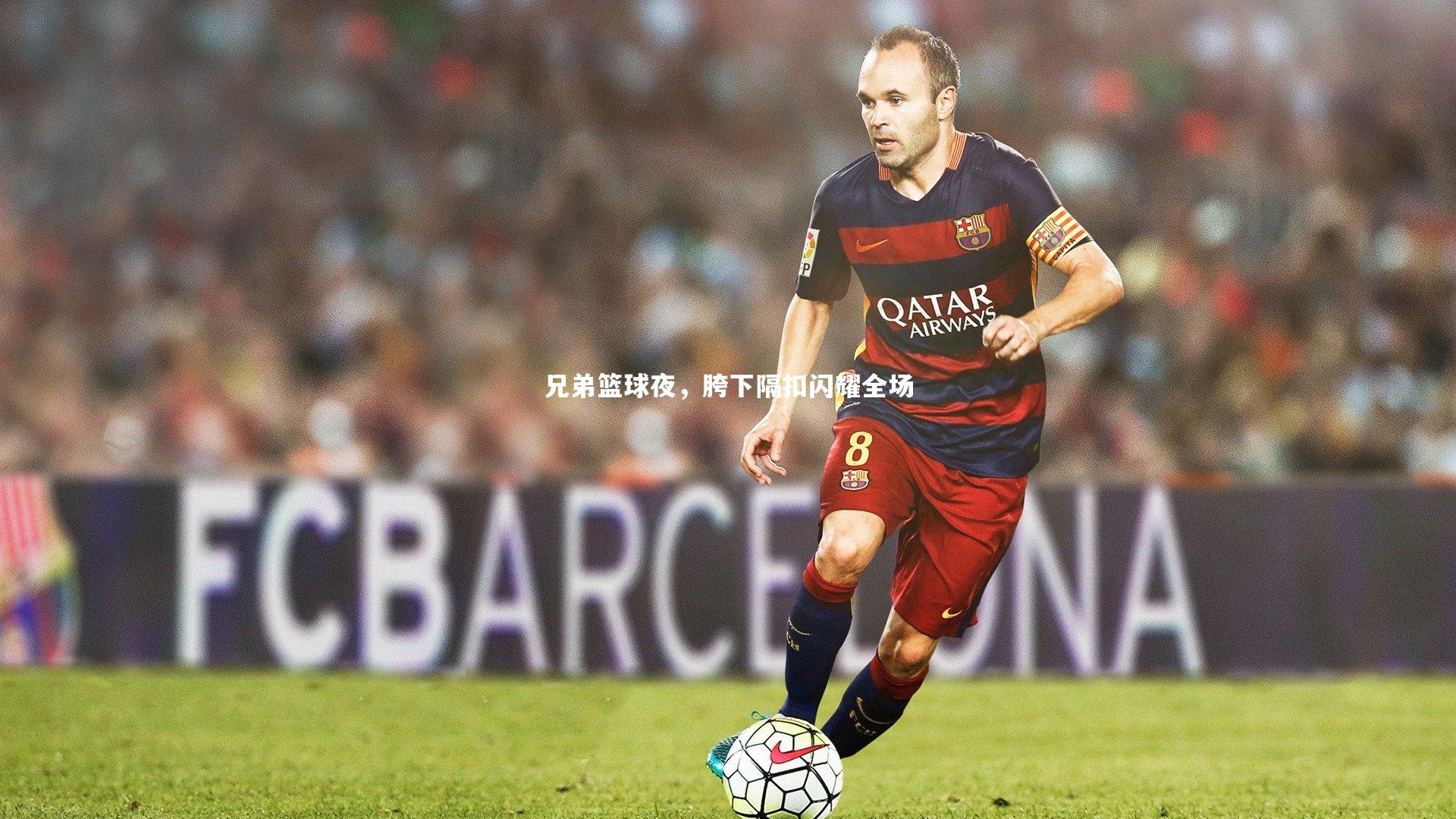 兄弟篮球夜，胯下隔扣闪耀全场